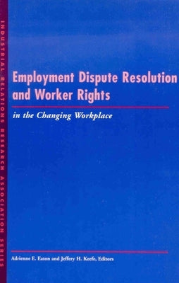 Employment Dispute Resolution and Worker Rights in the Changing Workplace: Aesthetic Alternatives for the Ends of Art by Eaton, Adrienne E.