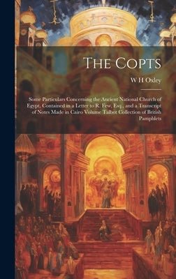 The Copts: Some Particulars Concerning the Ancient National Church of Egypt, Contained in a Letter to R. Few, Esq., and a Transcr by Oxley, W. H.