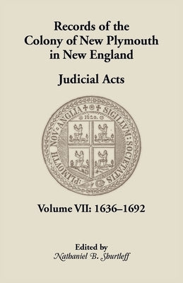 Records of the Colony of New Plymouth in New England, Volume VII: Judicial Acts, 1636-1692 by Shurtleff, Nathaniel