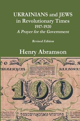 Ukrainians and Jews in Revolutionary Times, 1917-1920: A Prayer for the Government by Abramson, Henry