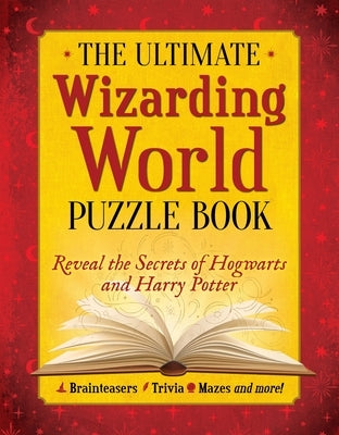 The Ultimate Wizarding World Puzzle Book: Reveal the Secrets of Hogwarts and Harry Potter (Brainteasers, Trivia, Mazes and More!) by The Editors of Mugglenet