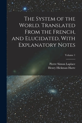 The System of the World. Translated From the French, and Elucidated, With Explanatory Notes; Volume 1 by Laplace, Pierre Simon