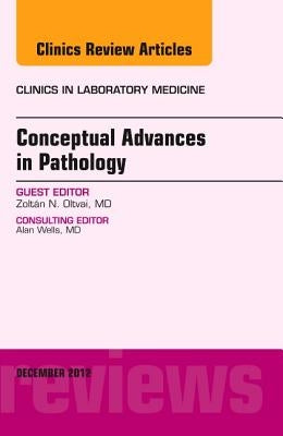 Conceptual Advances in Pathology, an Issue of Clinics in Laboratory Medicine: Volume 32-4 by Oltvai, Zoltan