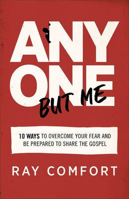 Anyone But Me: 10 Ways to Overcome Your Fear and Be Prepared to Share the Gospel by Comfort, Ray