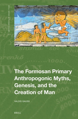 The Formosan Primary Anthropogonic Myths, Genesis, and the Creation of Man by Gauss, Valdis