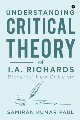 Understanding Critical Theory of I.A. Richards: Richards' New Criticism by Samiran Kumar Paul
