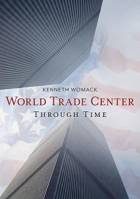 The World Trade Center Through Time by Womack, Kenneth