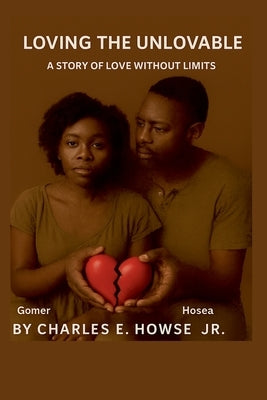 Loving the Unlovable: A Story of Love Without Limits by Howse, Pastor Charles E., Jr.