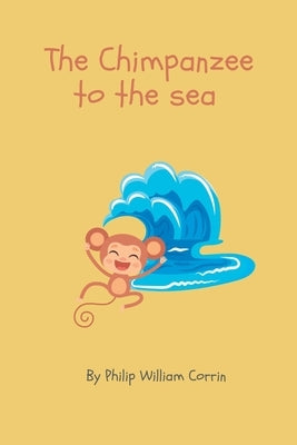The Chimpanzee to the Sea: A Collection of Children's Poems by 6 year old me by Corrin, Philip William