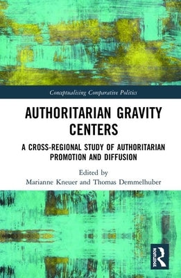 Authoritarian Gravity Centers: A Cross-Regional Study of Authoritarian Promotion and Diffusion by Kneuer, Marianne