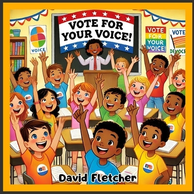 Vote For Your Voice: A Children's Picture Book about Voting, Story Book about Election and Voting, Ages 5-7, 7-11 by Fletcher, David