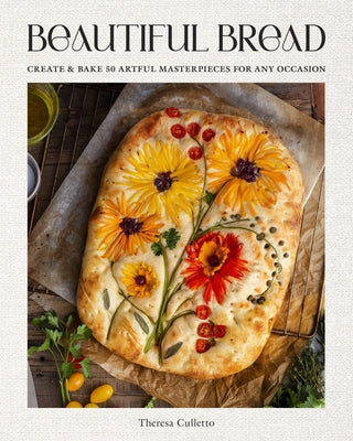 Beautiful Bread: Create & Bake Artful Masterpieces for Any Occasion by Culletto, Theresa