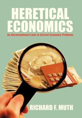 Heretical Economics: An Unconventional Look at Current Economic Problems by Muth, Richard F.