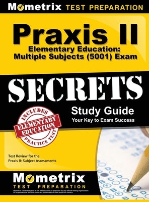 Praxis II Elementary Education: Multiple Subjects (5001) Exam Secrets: Praxis II Test Review for the Praxis II: Subject Assessments by Mometrix Teacher Certification Test Te