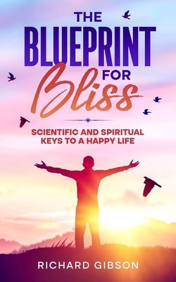 The Blueprint For Bliss: Scientific and Spirtitual Keys to a Happy Life by Gibson, Richard