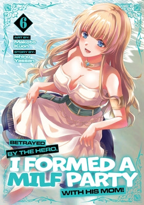 Betrayed by the Hero, I Formed a Milf Party with His Mom! (Manga) Vol. 6 by Yassan, Ishino