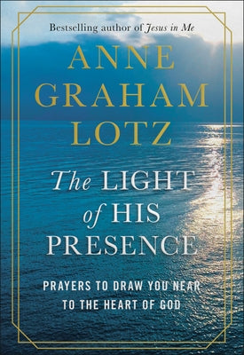 The Light of His Presence: Prayers to Draw You Near to the Heart of God by Graham Lotz, Anne