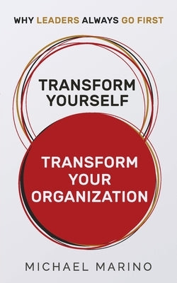 Transform Yourself - Transform Your Organization: Why Leaders Always Go First by Marino, Michael