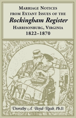 Marriage Notices from Extant Issues of "The Rockingham Register", Harrisonburg, Virginia, 1822-1870 by Boyd-Rush, Dorothy A.