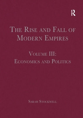 The Rise and Fall of Modern Empires, Volume III: Economics and Politics by Stockwell, Sarah