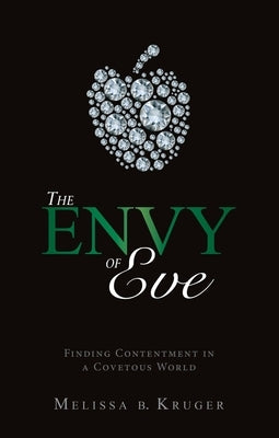 The Envy of Eve: Finding Contentment in a Covetous World by Kruger, Melissa B.