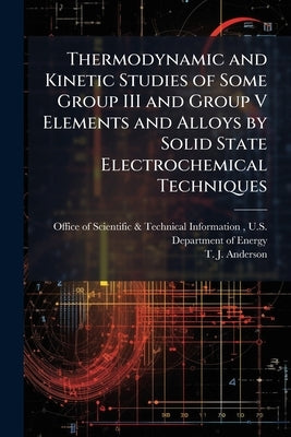 Thermodynamic and Kinetic Studies of Some Group III and Group V Elements and Alloys by Solid State Electrochemical Techniques by Office of Scientific &. Technical Inform