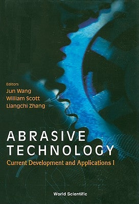 Abrasive Technology: Current Development and Applications I - Proceedings of the Third International Conference on Abrasive Technology (Abtec '99) by Scott, William J.