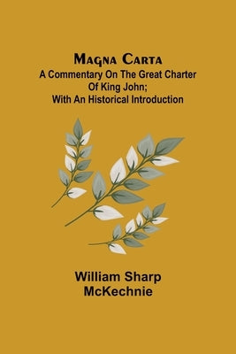 Magna Carta: A Commentary on the Great Charter of King John; With an Historical Introduction by Sharp McKechnie, William