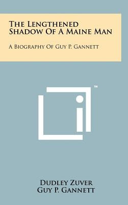 The Lengthened Shadow of a Maine Man: A Biography of Guy P. Gannett by Zuver, Dudley