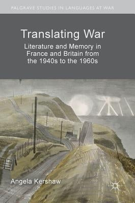 Translating War: Literature and Memory in France and Britain from the 1940s to the 1960s by Kershaw, Angela