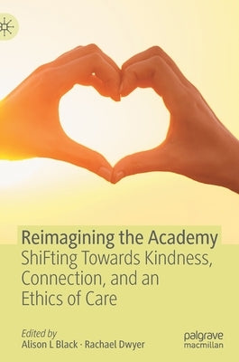 Reimagining the Academy: Shifting Towards Kindness, Connection, and an Ethics of Care by Black, Alison L.