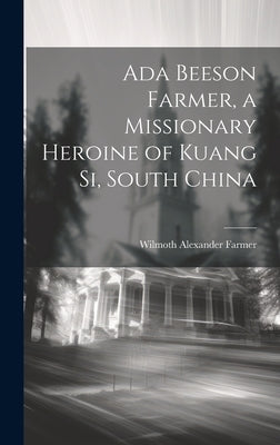 Ada Beeson Farmer, a Missionary Heroine of Kuang Si, South China by Farmer, Wilmoth Alexander