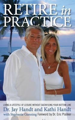 Retire In Practice: Living a Lifestyle of Leisure without Sacrificing Your Bottom-Line by Handt, Kathi
