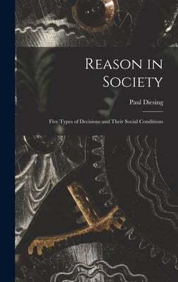 Reason in Society: Five Types of Decisions and Their Social Conditions by Diesing, Paul