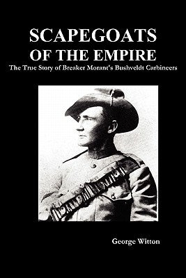 Scapegoats of the Empire: The True Story of Breaker Morant's Bushveldt Carbineers by Witton, Edward