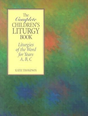 The Complete Children's Liturgy Book: Liturgies of the Word for Years A, B, C by Thompson, Katie