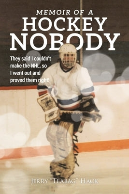Memoir of a Hockey Nobody: They said I couldn't make the NHL, so I went out and proved them right! by Hack, Jerry