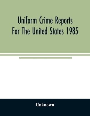Uniform crime reports for the United States 1985 by Unknown