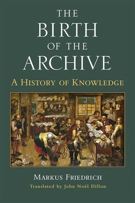 The Birth of the Archive: A History of Knowledge by Friedrich, Markus
