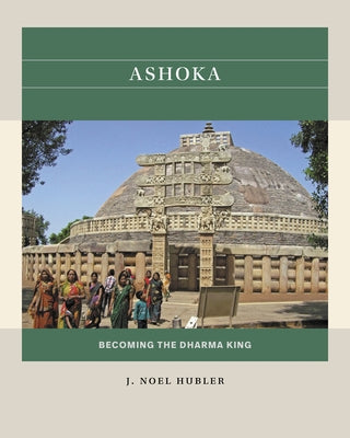 Ashoka: Becoming the Dharma King by Hubler, J. Noel