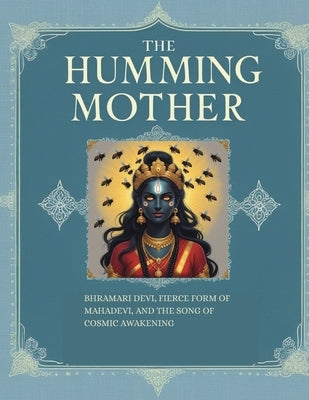 The Humming Mother: Bhramari Devi, Fierce Form of Mahadevi, and the Song of Cosmic Awakening by Uprety, Mohan Chandra