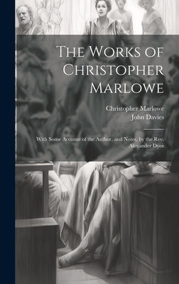 The Works of Christopher Marlowe: With Some Account of the Author, and Notes, by the Rev. Alexander Dyce by Davies, John