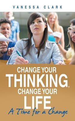 Change Your Thinking, Change Your Life: A Time for a Change by Clark, Vanessa