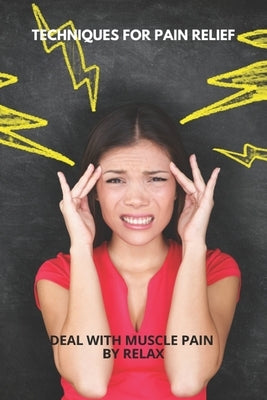 Techniques For Pain Relief: Deal With Muscle Pain By Relax: Natural Chronic Pain Relief by Britson, Alvina