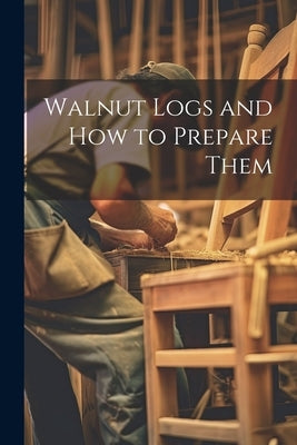 Walnut Logs and How to Prepare Them by Anonymous