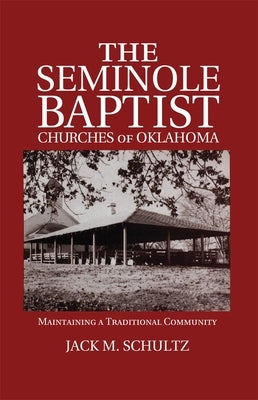 The Seminole Baptist Churches of Oklahoma: Maintaining a Traditional Community by Schultz, Jack M.