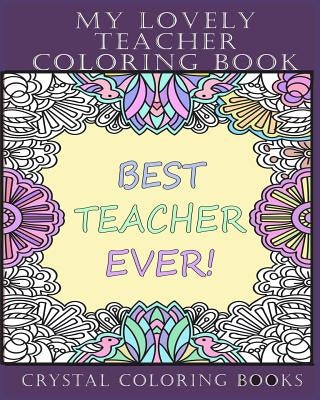 My Lovely Teacher Coloring Book: 30 My Lovely Teacher Coloring Pages. Stress Relief Teacher Adult Coloring Pages. The Perfect Gift For Anyone That Lov by Crystal Coloring Books
