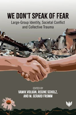We Don't Speak of Fear: Large-Group Identity, Societal Conflict and Collective Trauma by Volkan, Vamik