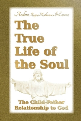 The True Life of the Soul: The Child-Father Relationship to God by Benestante, Vincenzo