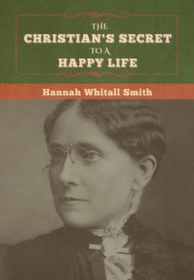 The Christian's Secret to a Happy Life by Smith, Hannah Whitall